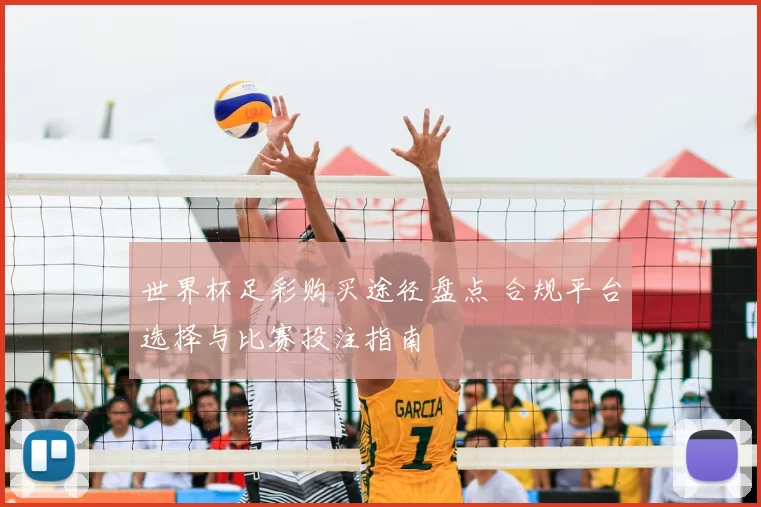 世界杯足彩购买途径盘点 合规平台选择与比赛投注指南