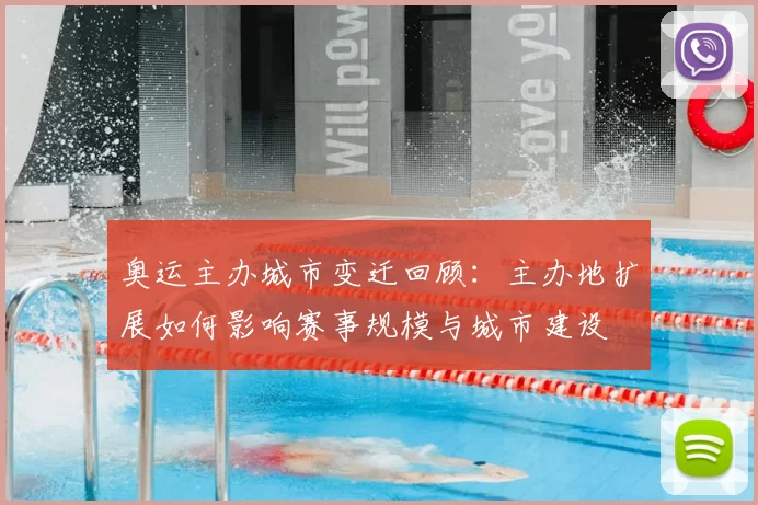 奥运主办城市变迁回顾:主办地扩展如何影响赛事规模与城市建设