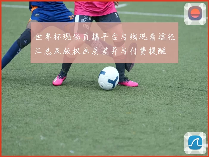 世界杯现场直播平台与线观看途径汇总及版权画质差异与付费提醒