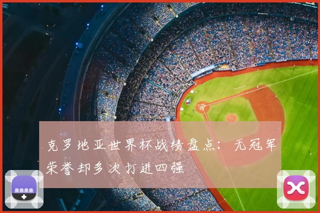 克罗地亚世界杯战绩盘点：无冠军荣誉却多次打进四强