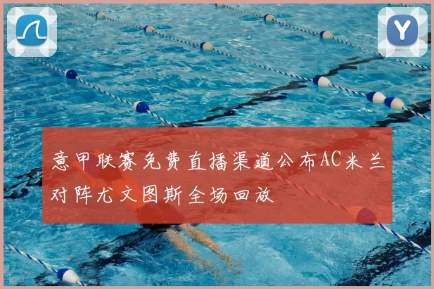 意甲联赛免费直播渠道公布AC米兰对阵尤文图斯全场回放