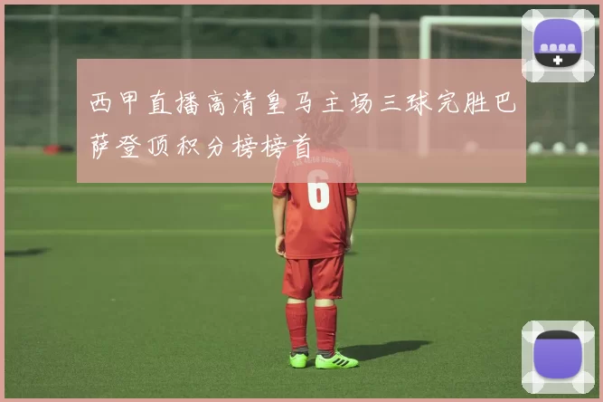 西甲直播高清皇马主场三球完胜巴萨登顶积分榜榜首