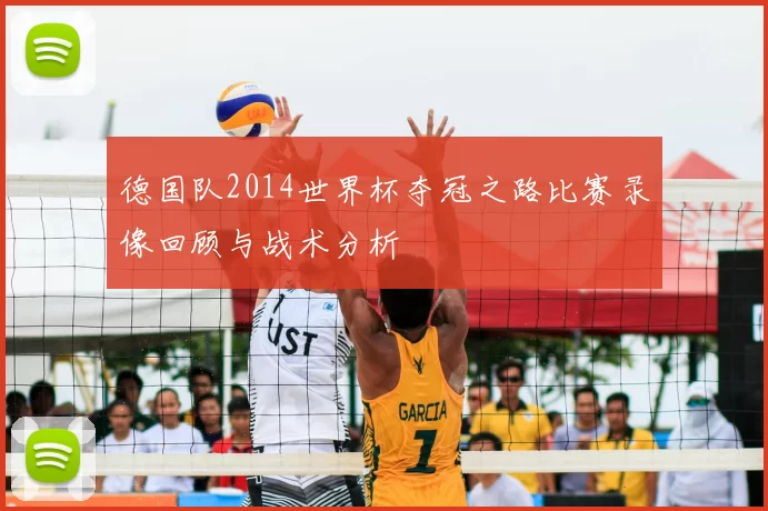 德国队2014世界杯夺冠之路比赛录像回顾与战术分析