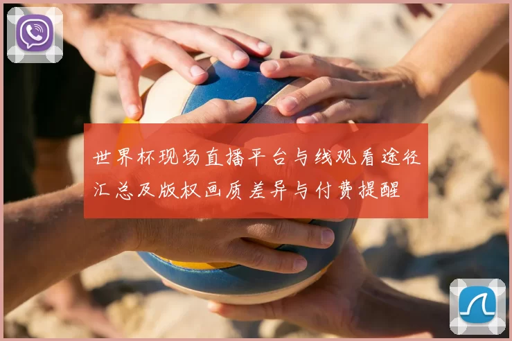 世界杯现场直播平台与线观看途径汇总及版权画质差异与付费提醒