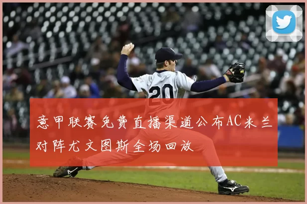 意甲联赛免费直播渠道公布AC米兰对阵尤文图斯全场回放