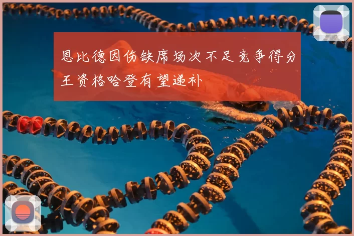 恩比德因伤缺席场次不足竞争得分王资格哈登有望递补