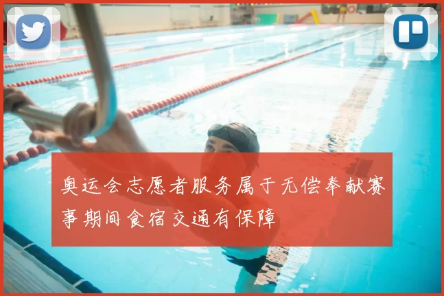 奥运会志愿者服务属于无偿奉献赛事期间食宿交通有保障