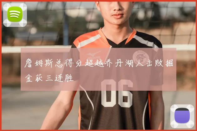 詹姆斯总得分超越乔丹湖人击败掘金获三连胜