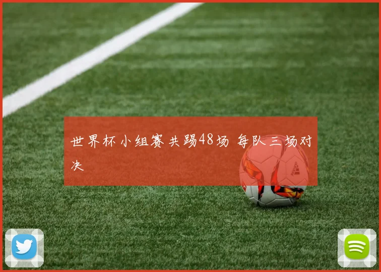 世界杯小组赛共踢48场 每队三场对决