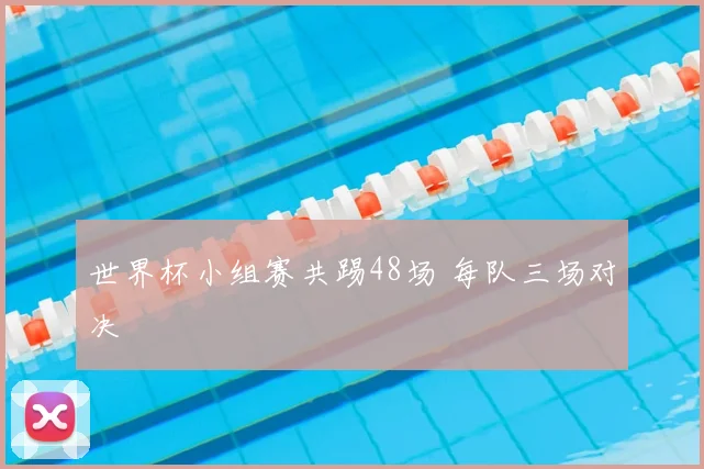 世界杯小组赛共踢48场 每队三场对决