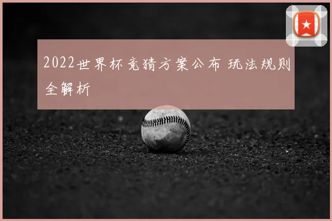 2022世界杯竞猜方案公布 玩法规则全解析